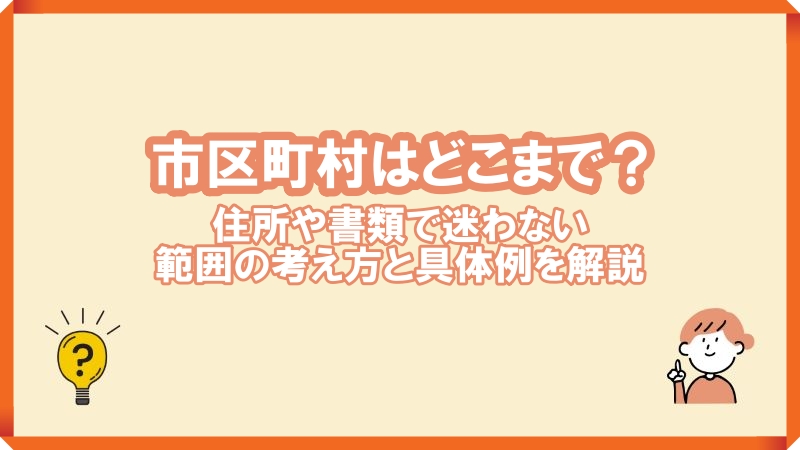 市区町村どこまで？住所や書類で迷わない範囲の考え方と具体例を解説