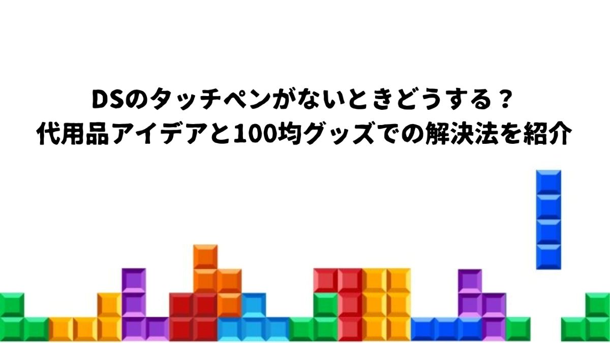 Ds 100 DSのタッチペンがないときどうする?代用品アイデアと100均グッズでの解決法を徹底紹介!